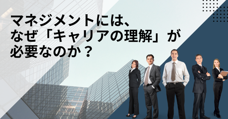 マネジメントには、なぜ「キャリアの理解」が必要なのか？