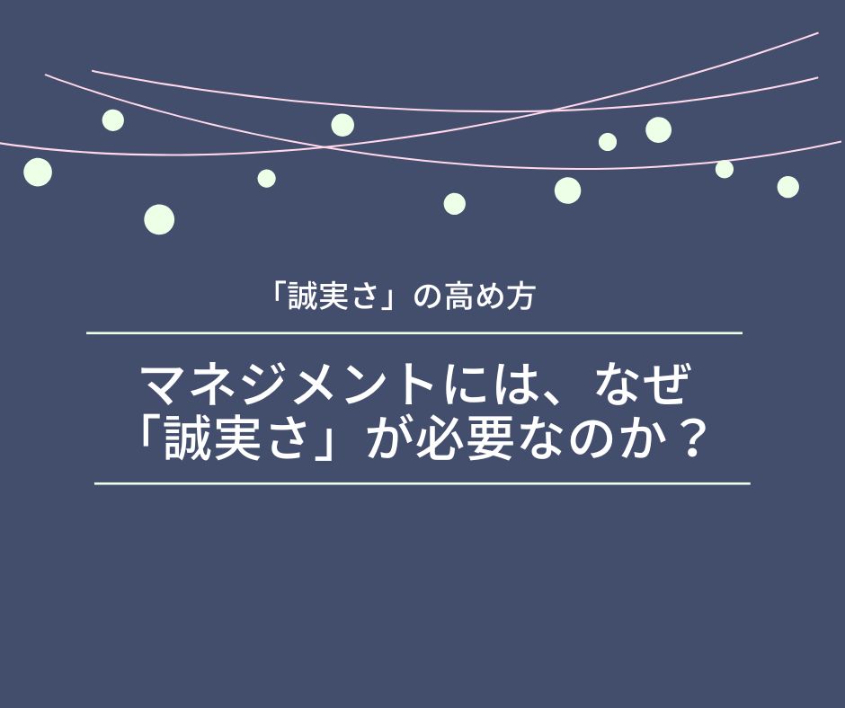 マネジメントにはなぜ「誠実さ」が必要なのか？
